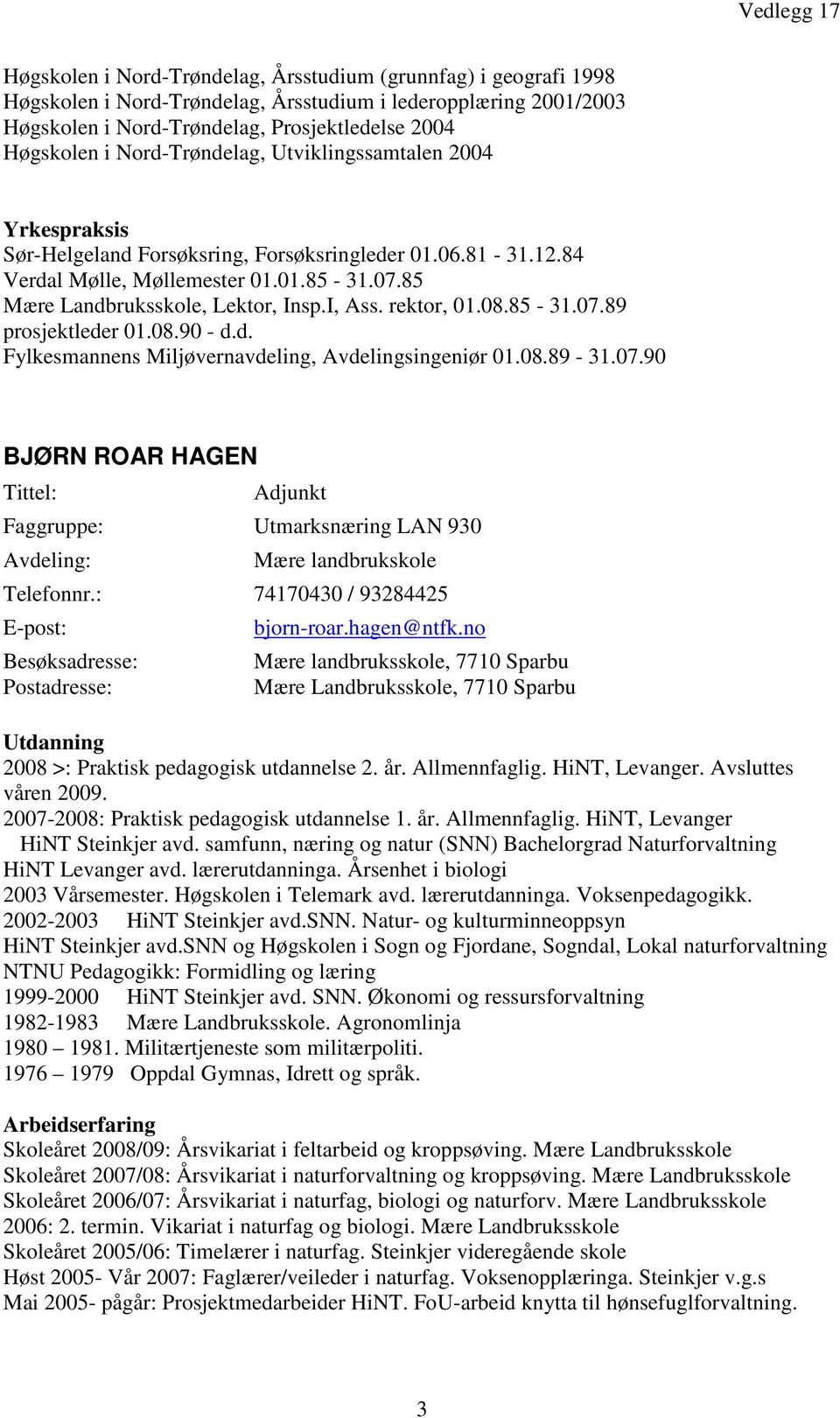 rektor, 01.08.85-31.07.89 prosjektleder 01.08.90 - d.d. Fylkesmannens Miljøvernavdeling, Avdelingsingeniør 01.08.89-31.07.90 BJØRN ROAR HAGEN Tittel: Adjunkt Faggruppe: Utmarksnæring LAN 930 Avdeling: Mære landbrukskole Telefonnr.