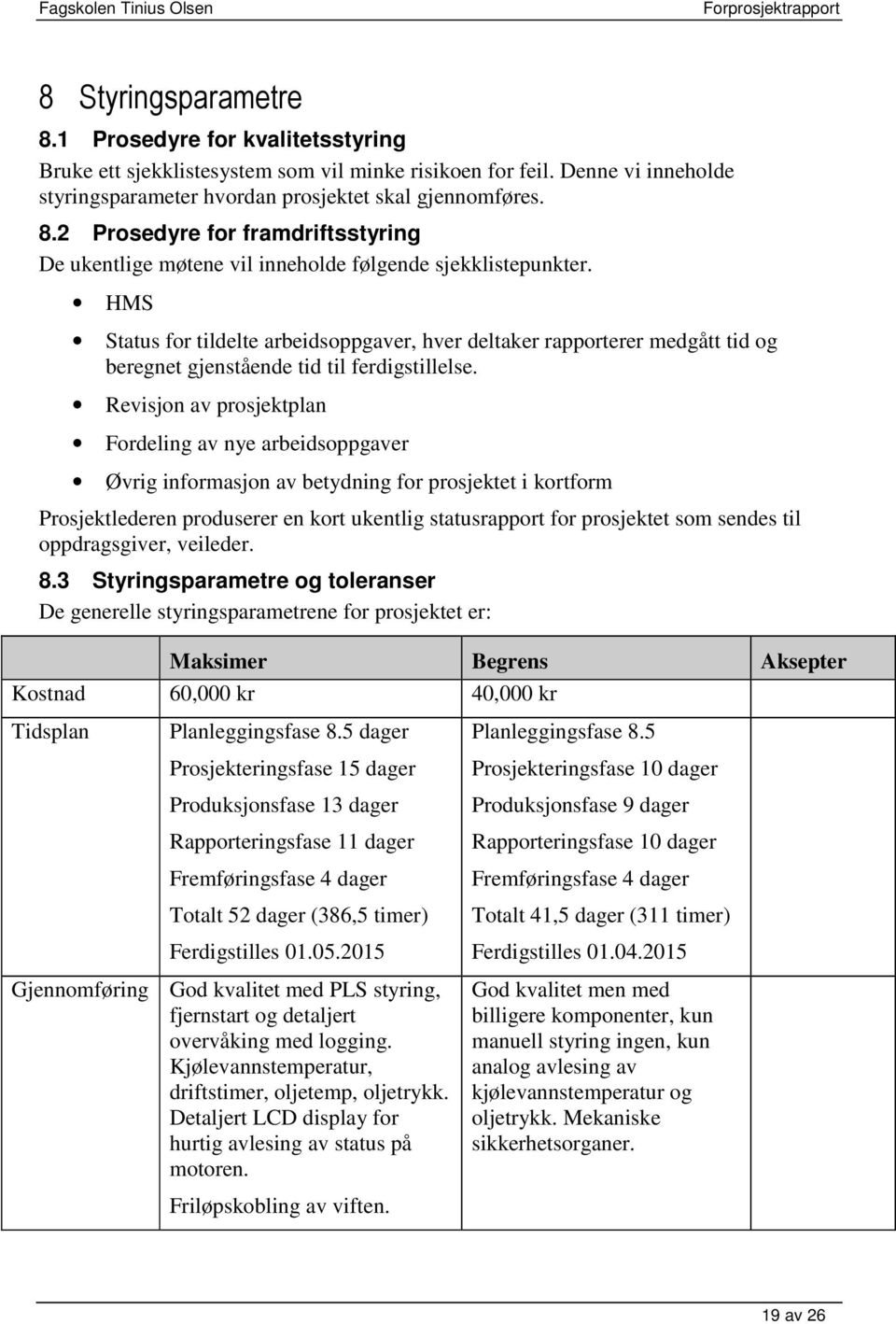 Revisjon av prosjektplan Fordeling av nye arbeidsoppgaver Øvrig informasjon av betydning for prosjektet i kortform Prosjektlederen produserer en kort ukentlig statusrapport for prosjektet som sendes