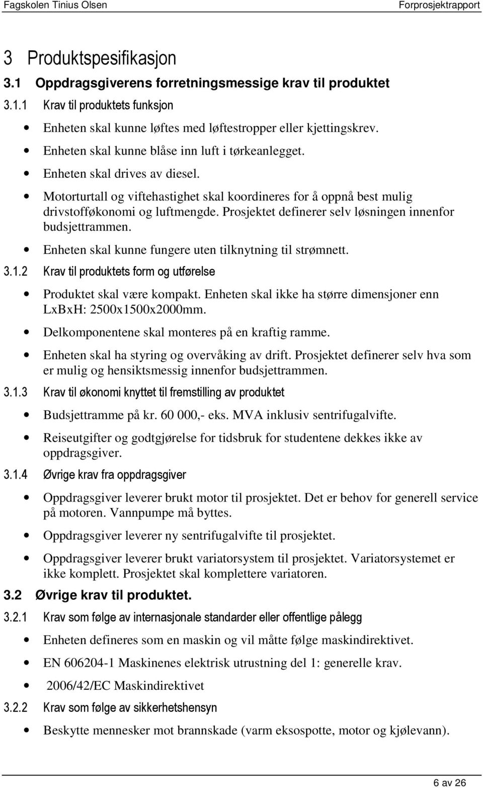 Prosjektet definerer selv løsningen innenfor budsjettrammen. Enheten skal kunne fungere uten tilknytning til strømnett. 3.1.2 Krav til produktets form og utførelse Produktet skal være kompakt.