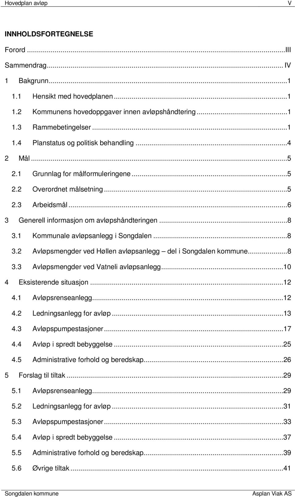 ..8 3.3 Avløpsmengder ved Vatneli avløpsanlegg...10 4 Eksisterende situasjon...12 4.1 Avløpsrenseanlegg...12 4.2 Ledningsanlegg for avløp...13 4.3 Avløpspumpestasjoner...17 4.