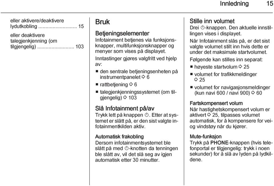 Inntastinger gjøres valgfritt ved hjelp av: den sentrale betjeningsenheten på instrumentpanelet 3 6 rattbetjening 3 6 talegjenkjenningssystemet (om tilgjengelig) 3 103 Slå Infotainment på/av Trykk