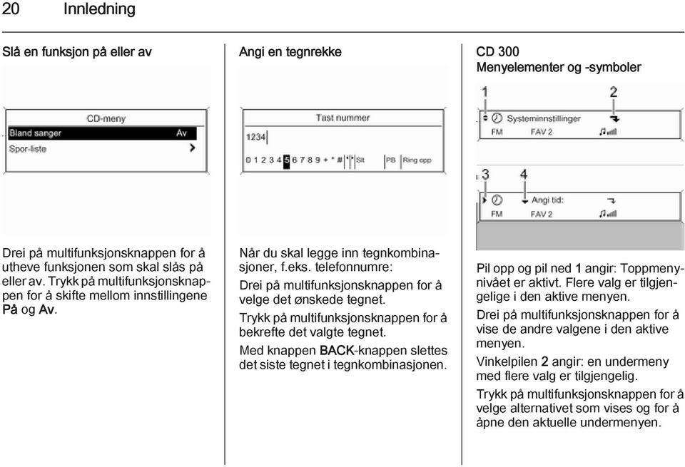 Trykk på multifunksjonsknappen for å bekrefte det valgte tegnet. Med knappen BACK-knappen slettes det siste tegnet i tegnkombinasjonen. Pil opp og pil ned 1 angir: Toppmenynivået er aktivt.