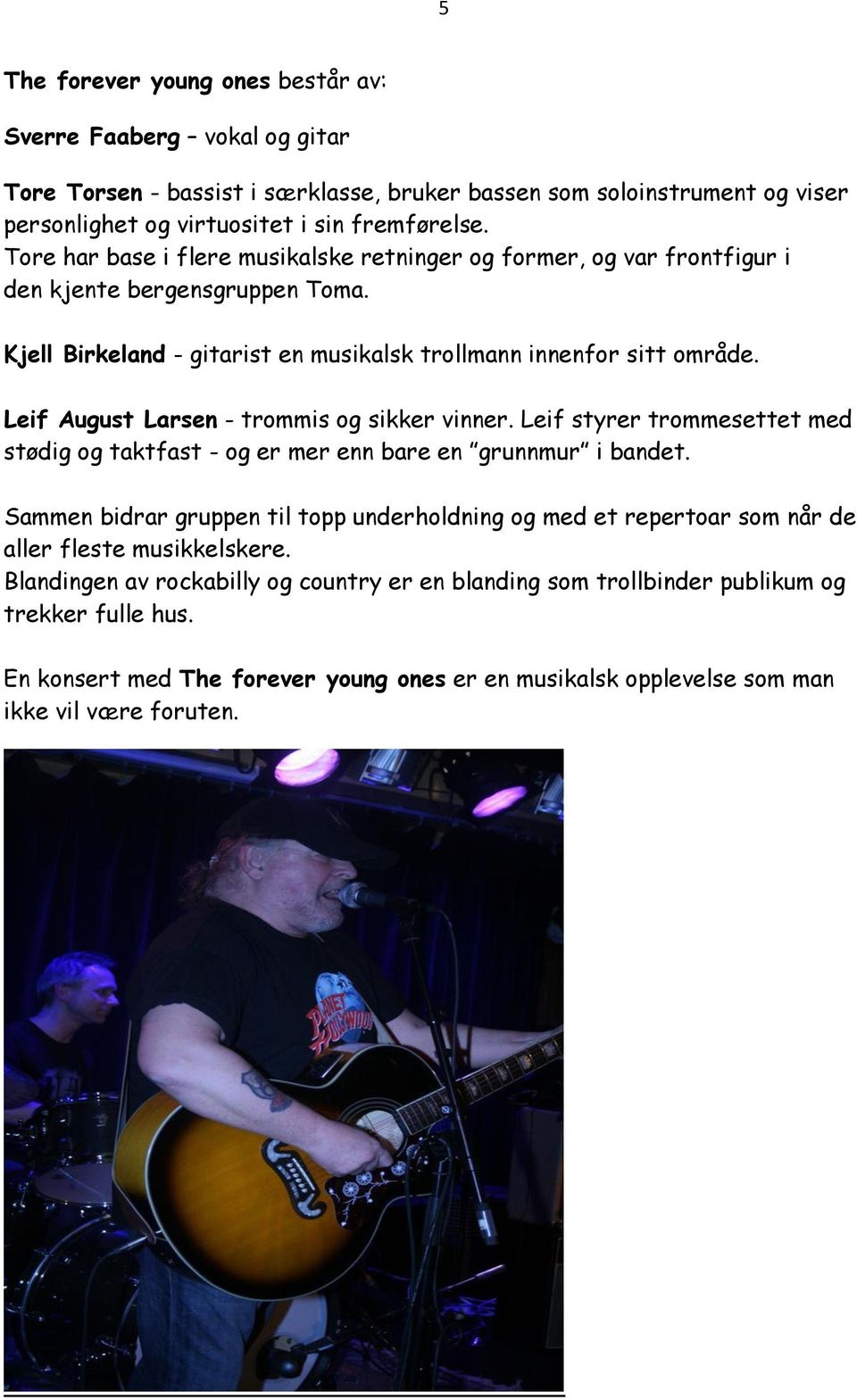 Leif August Larsen - trommis og sikker vinner. Leif styrer trommesettet med stødig og taktfast - og er mer enn bare en grunnmur i bandet.