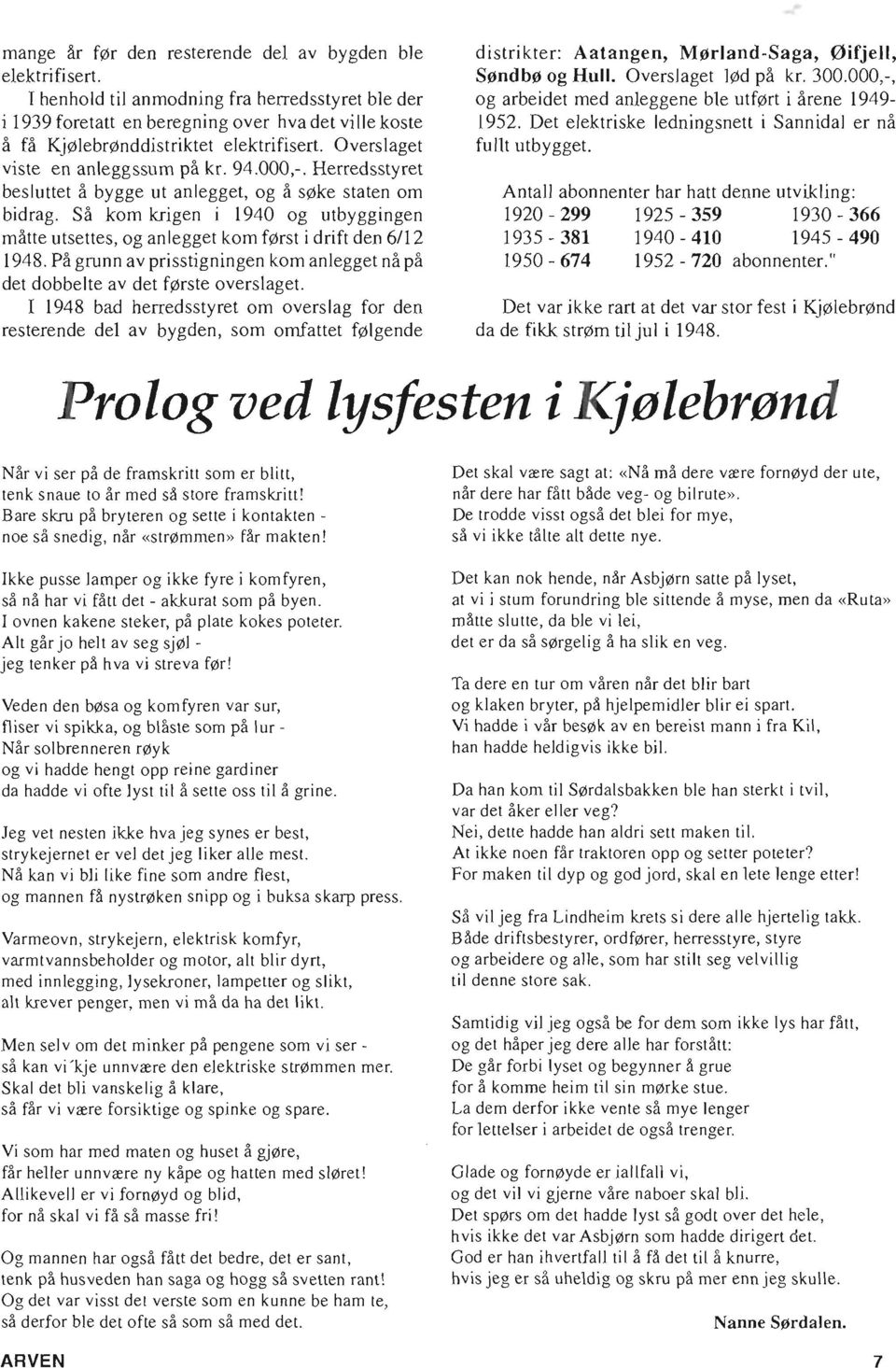 Herredsstyret besluttet a bygge ut anlegget, og a s ke staten om bidrag. Sa kom krigen i 1940 og utbyggingen matte utsettes, og anlegget kom f rst i drift den 6/12 1948.