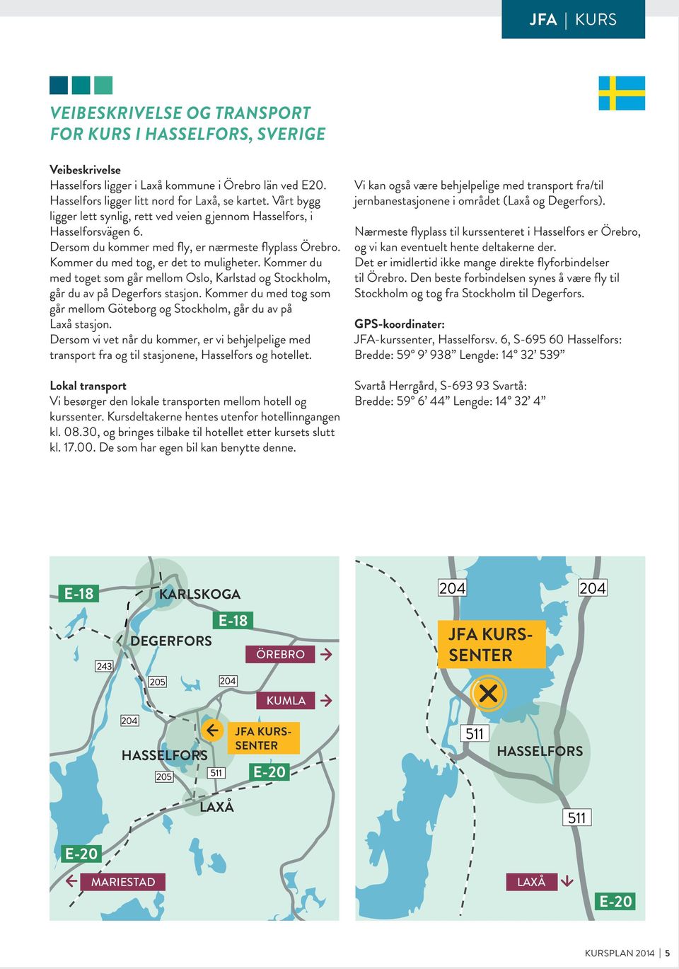 Kommer du med toget som går mellom Oslo, Karlstad og Stockholm, går du av på Degerfors stasjon. Kommer du med tog som går mellom Göteborg og Stockholm, går du av på Laxå stasjon.