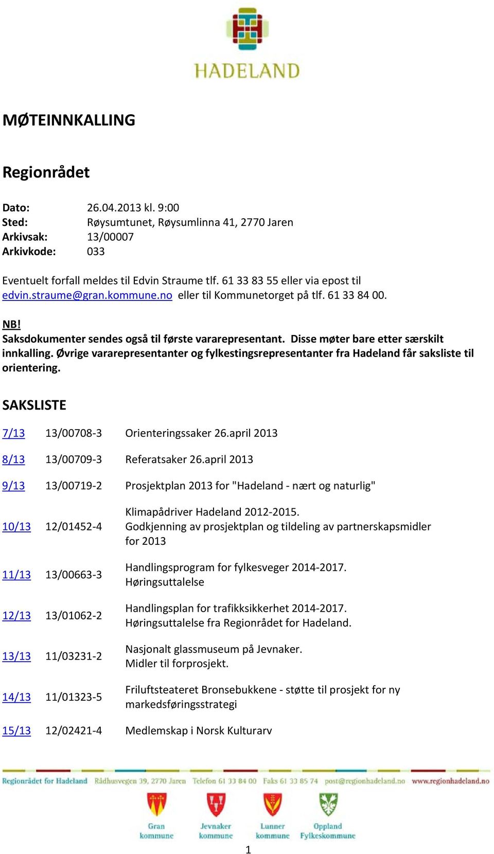 Disse møter bare etter særskilt innkalling. Øvrige vararepresentanter og fylkestingsrepresentanter fra Hadeland får saksliste til orientering. SAKSLISTE 7/13 13/00708 3 Orienteringssaker 26.