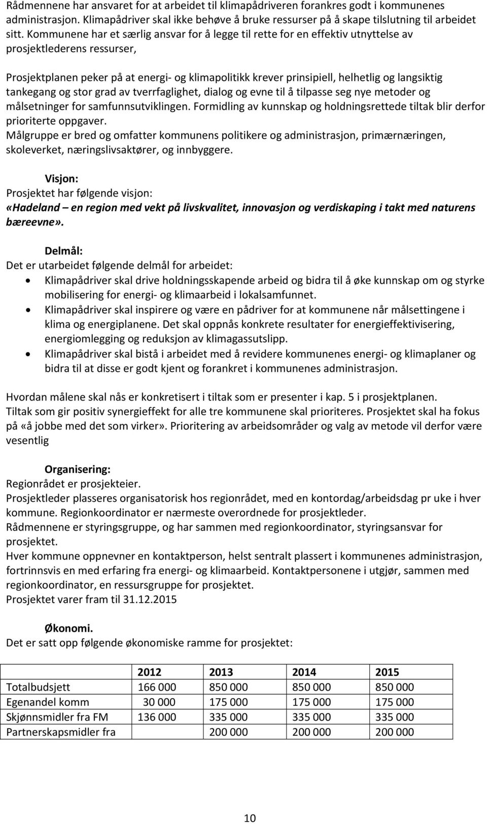 langsiktig tankegang og stor grad av tverrfaglighet, dialog og evne til å tilpasse seg nye metoder og målsetninger for samfunnsutviklingen.