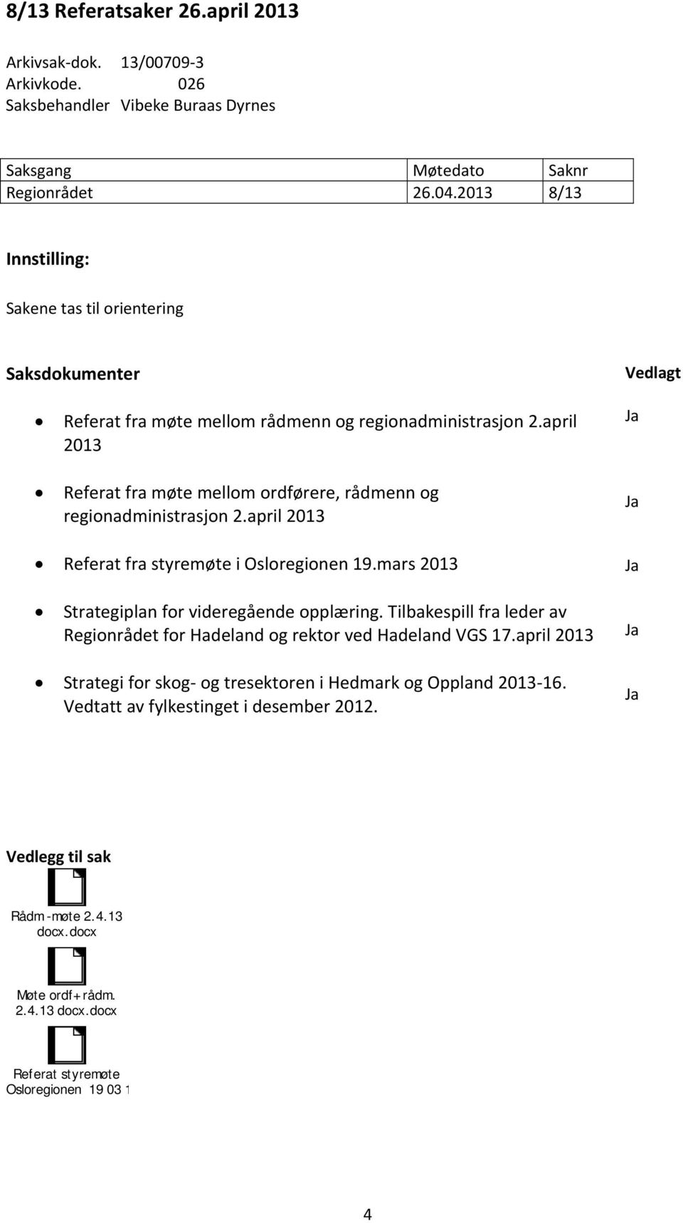 april 2013 Referat fra møte mellom ordførere, rådmenn og regionadministrasjon 2.april 2013 Referat fra styremøte i Osloregionen 19.mars 2013 Strategiplan for videregående opplæring.