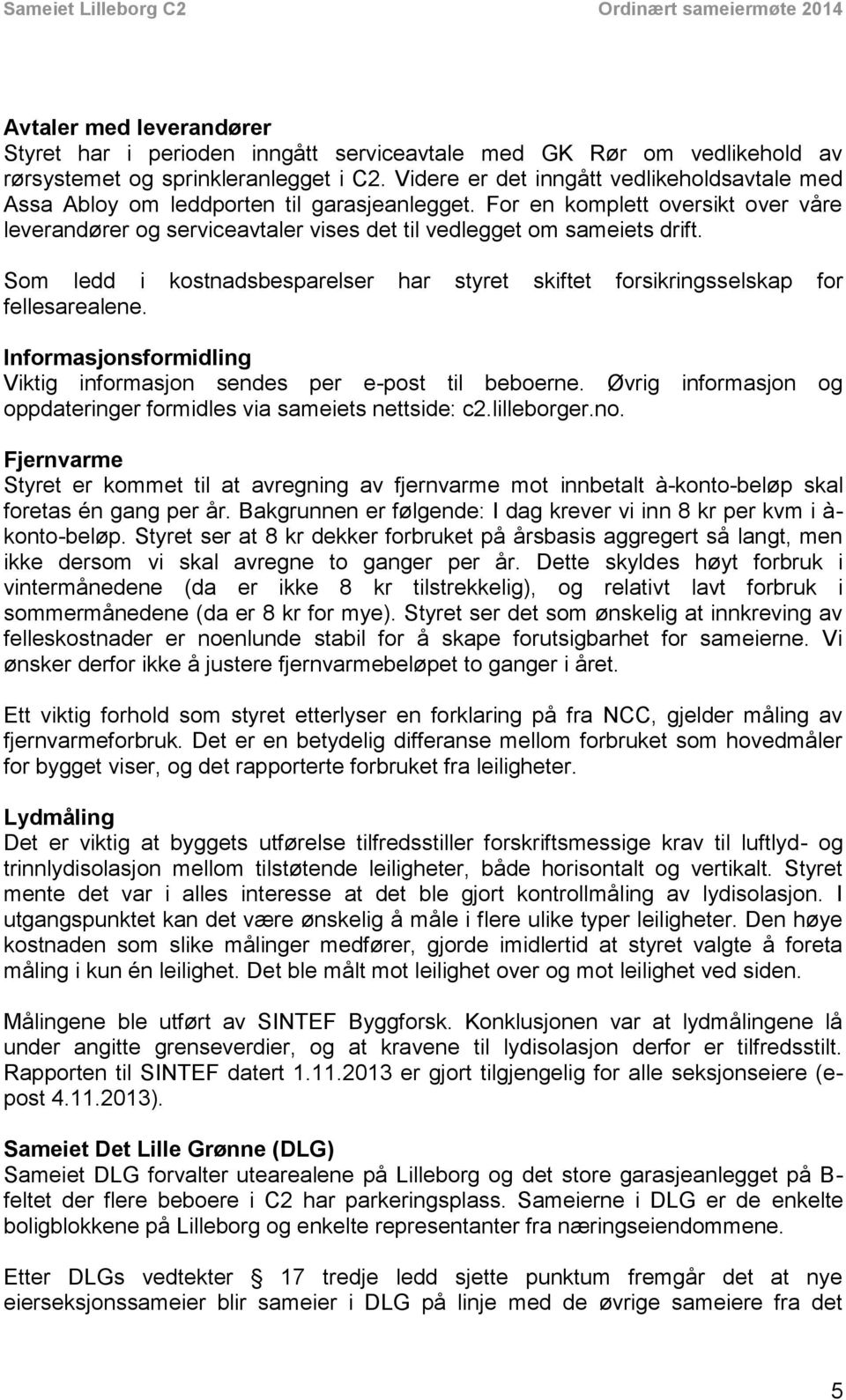 Som ledd i kostnadsbesparelser har styret skiftet forsikringsselskap for fellesarealene. Informasjonsformidling Viktig informasjon sendes per e-post til beboerne.