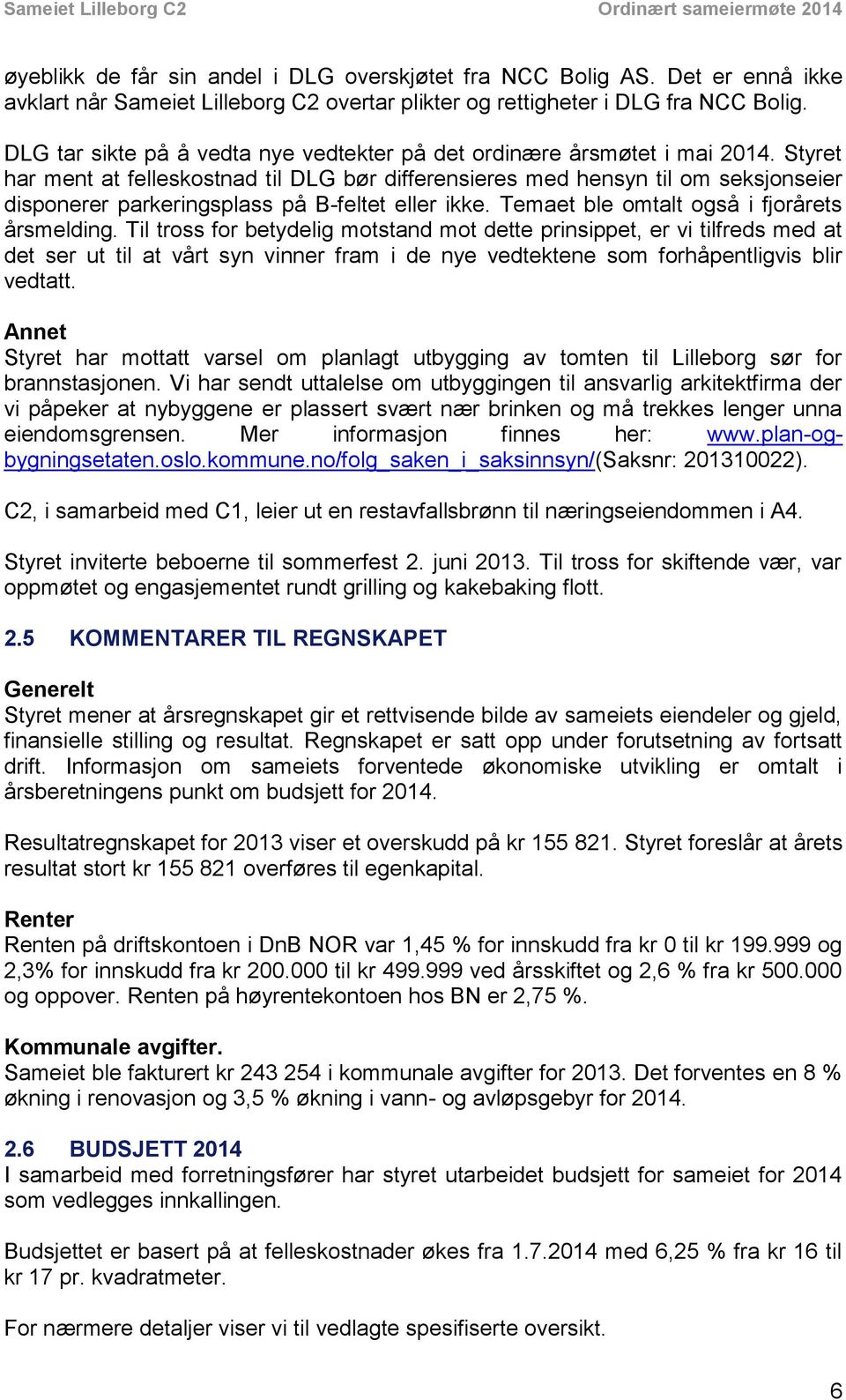 Styret har ment at felleskostnad til DLG bør differensieres med hensyn til om seksjonseier disponerer parkeringsplass på B-feltet eller ikke. Temaet ble omtalt også i fjorårets årsmelding.