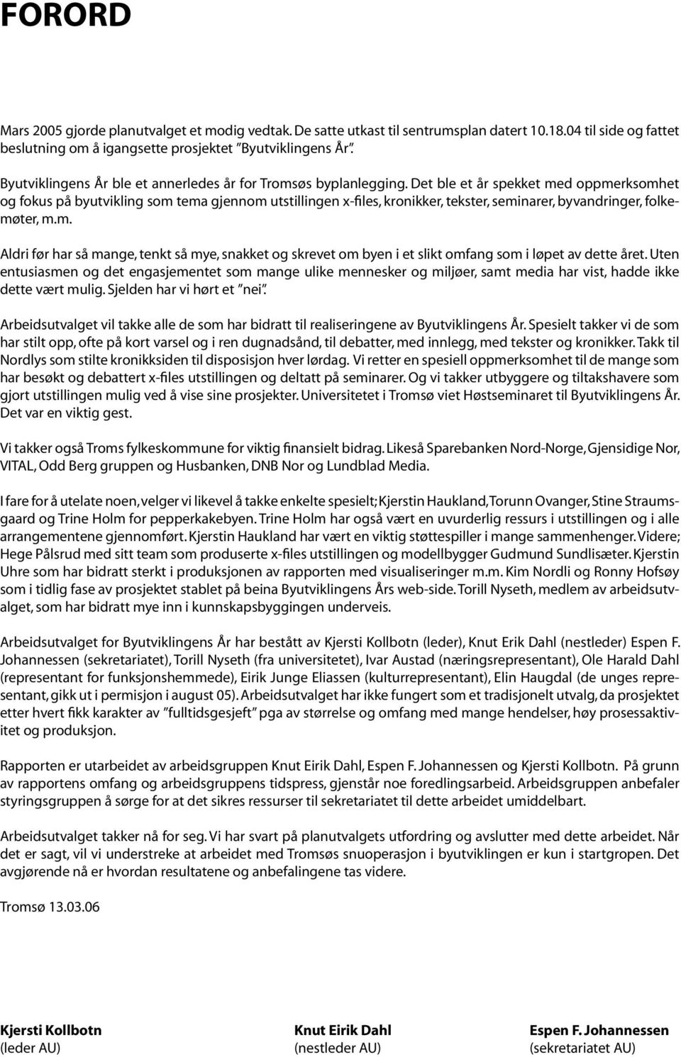 Det ble et år spekket med oppmerksomhet og fokus på byutvikling som tema gjennom utstillingen x-files, kronikker, tekster, seminarer, byvandringer, folkemøter, m.m. Aldri før har så mange, tenkt så mye, snakket og skrevet om byen i et slikt omfang som i løpet av dette året.