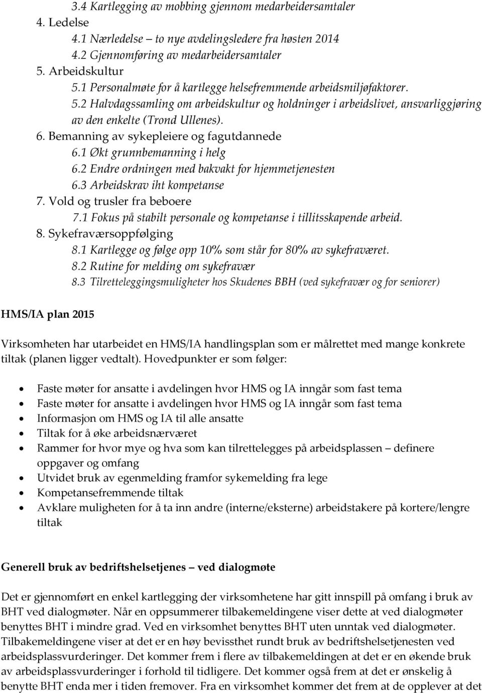 Bemanning av sykepleiere og fagutdannede 6.1 Økt grunnbemanning i helg 6.2 Endre ordningen med bakvakt for hjemmetjenesten 6.3 Arbeidskrav iht kompetanse 7. Vold og trusler fra beboere 7.