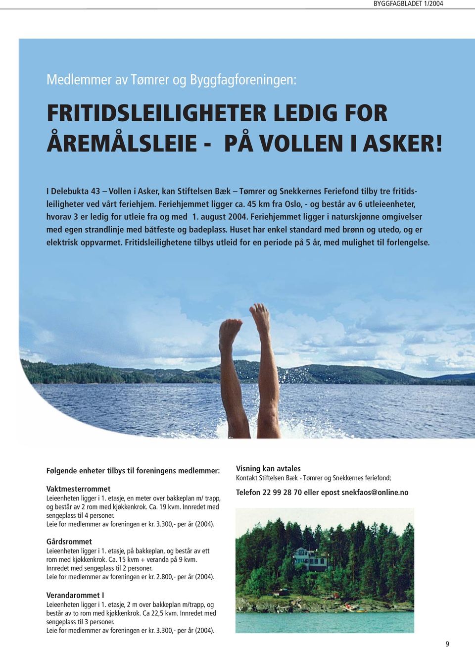 45 km fra Oslo, - og består av 6 utleieenheter, hvorav 3 er ledig for utleie fra og med 1. august 2004. Feriehjemmet ligger i naturskjønne omgivelser med egen strandlinje med båtfeste og badeplass.