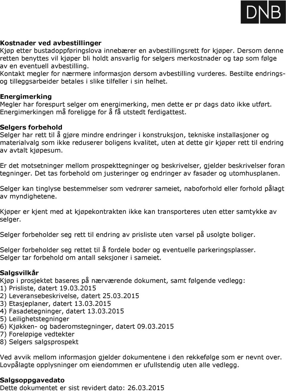 Bestilte endringsog tilleggsarbeider betales i slike tilfeller i sin helhet. Energimerking Megler har forespurt selger om energimerking, men dette er pr dags dato ikke utført.