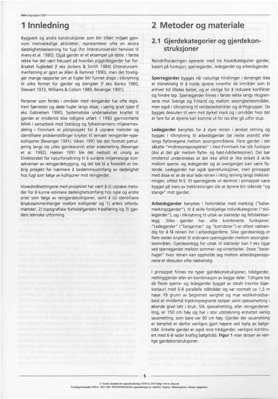 I første rekke har det vært fokusert på hvordan piggtrådgjerder har forårsaket fugledød (f eks Jonkers & Smith 1984) (litteratursammenfatning er gjort av Allen & Ramirez 1990), men det foreligger