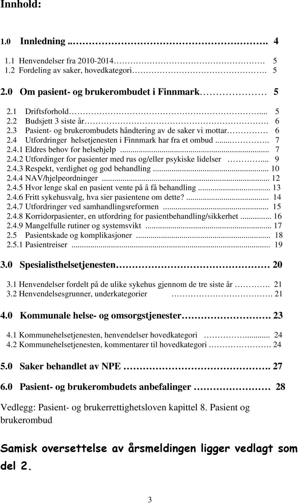 .. 9 2.4.3 Respekt, verdighet og god behandling... 10 2.4.4 NAV/hjelpeordninger... 12 2.4.5 Hvor lenge skal en pasient vente på å få behandling... 13 2.4.6 Fritt sykehusvalg, hva sier pasientene om dette?