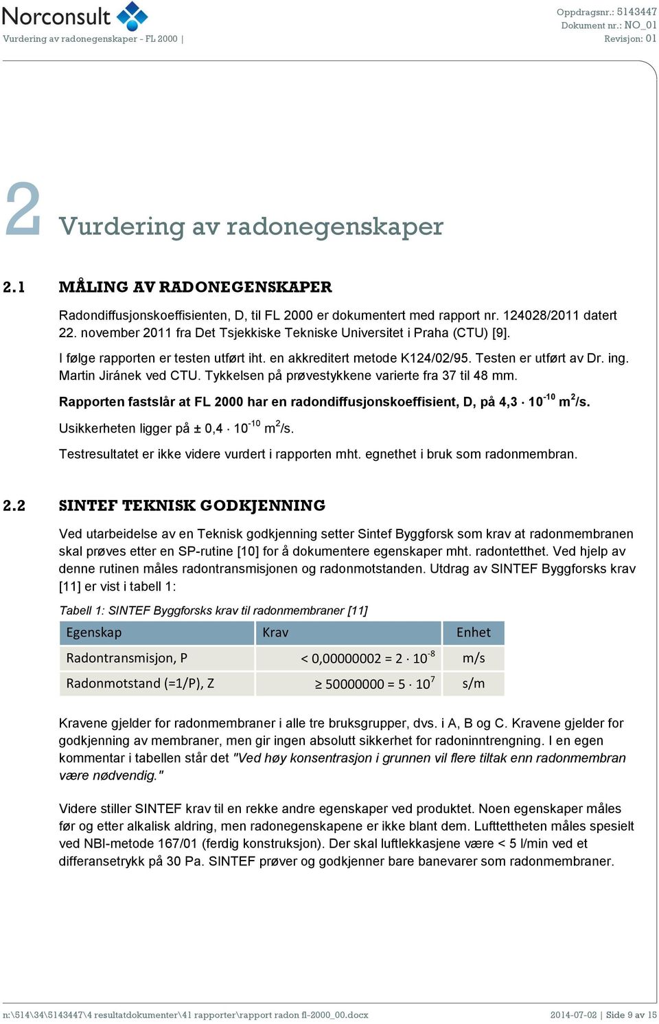 Tykkelsen på prøvestykkene varierte fra 37 til 48 mm. Rapporten fastslår at FL 2000 har en radondiffusjonskoeffisient, D, på 4,3 10-10 m 2 /s. Usikkerheten ligger på ± 0,4 10-10 m 2 /s.