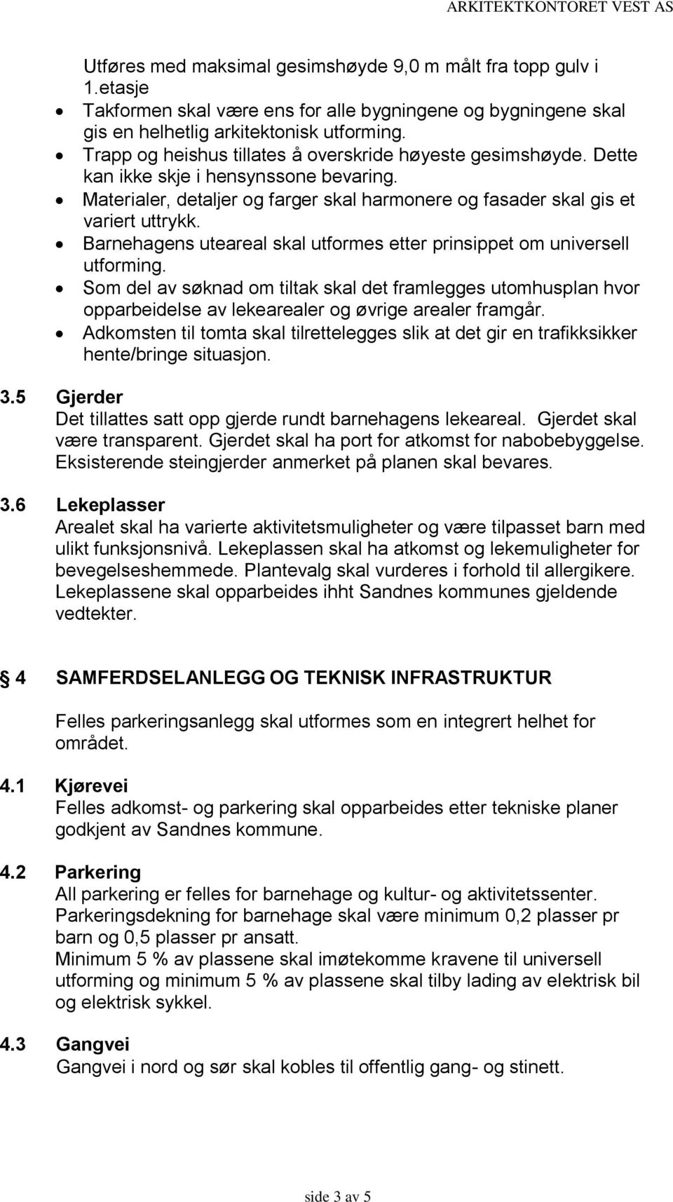 Barnehagens uteareal skal utformes etter prinsippet om universell utforming. Som del av søknad om tiltak skal det framlegges utomhusplan hvor opparbeidelse av lekearealer og øvrige arealer framgår.