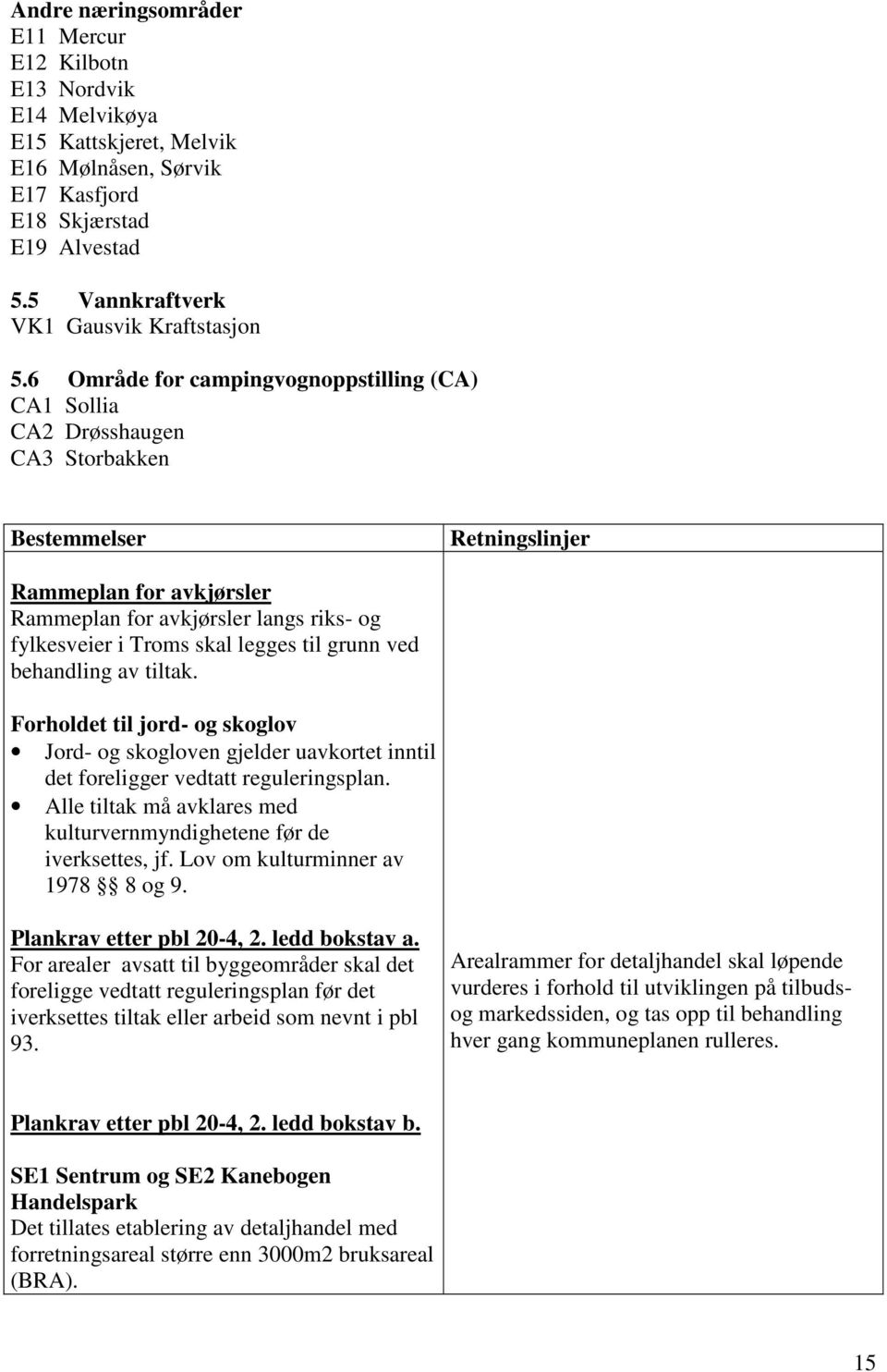 skal legges til grunn ved behandling av tiltak. orholdet til jord- og skoglov Jord- og skogloven gjelder uavkortet inntil det foreligger vedtatt reguleringsplan.