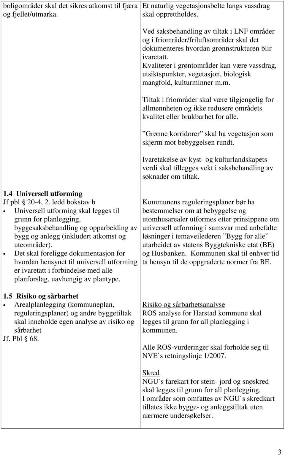 Det skal foreligge dokumentasjon for hvordan hensynet til universell utforming er ivaretatt i forbindelse med alle planforslag, uavhengig av plantype.