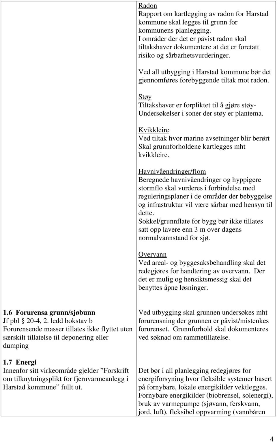 Ved all utbygging i Harstad kommune bør det gjennomføres forebyggende tiltak mot radon. Støy Tiltakshaver er forpliktet til å gjøre støy- Undersøkelser i soner der støy er plantema.