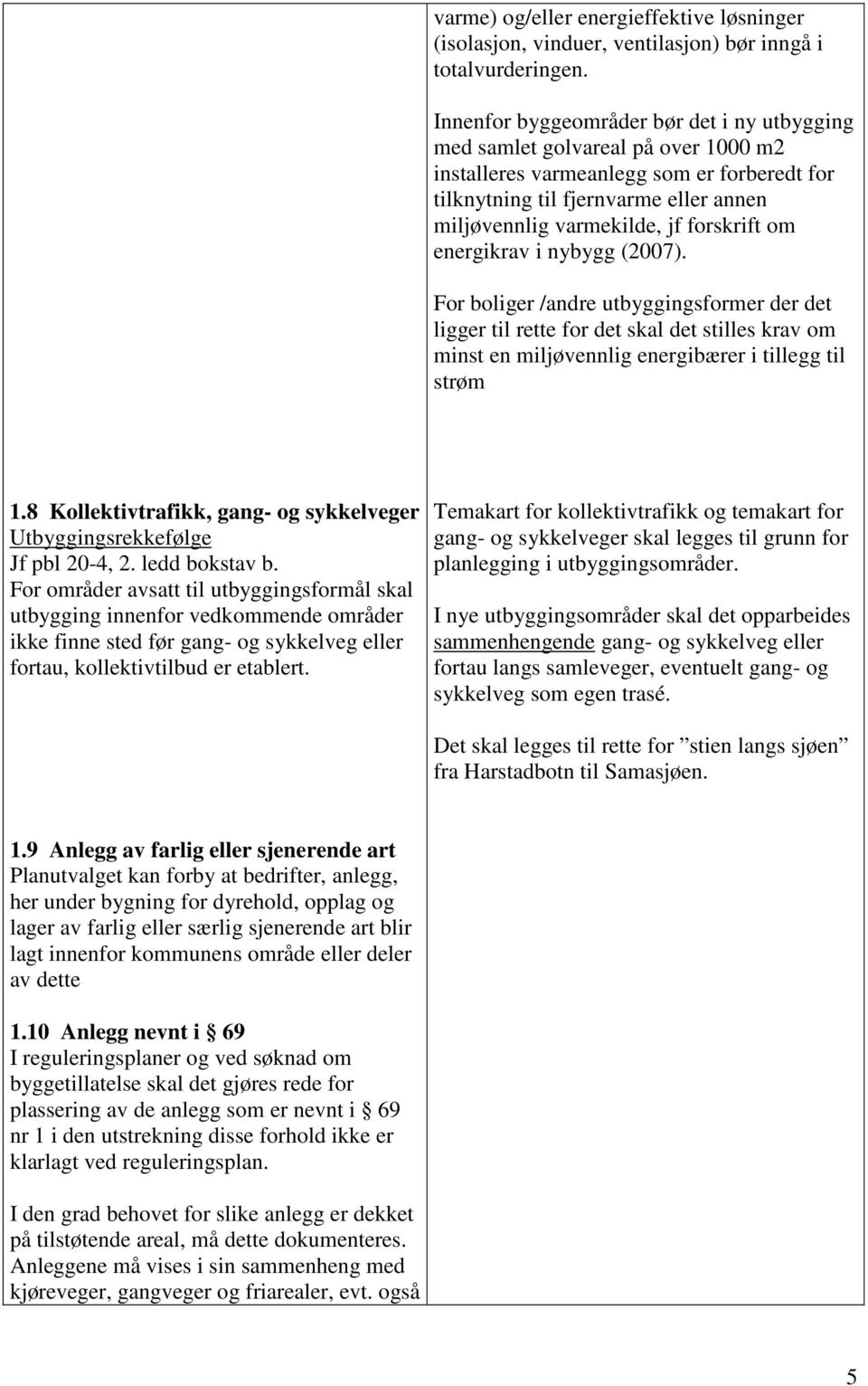 forskrift om energikrav i nybygg (2007). or boliger /andre utbyggingsformer der det ligger til rette for det skal det stilles krav om minst en miljøvennlig energibærer i tillegg til strøm 1.