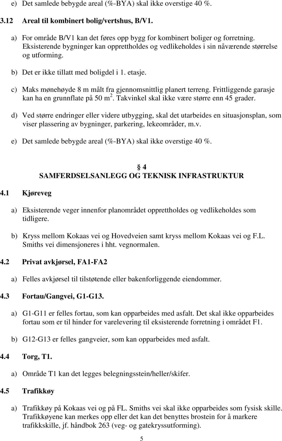 c) Maks mønehøyde 8 m målt fra gjennomsnittlig planert terreng. Frittliggende garasje kan ha en grunnflate på 50 m 2. Takvinkel skal ikke være større enn 45 grader.