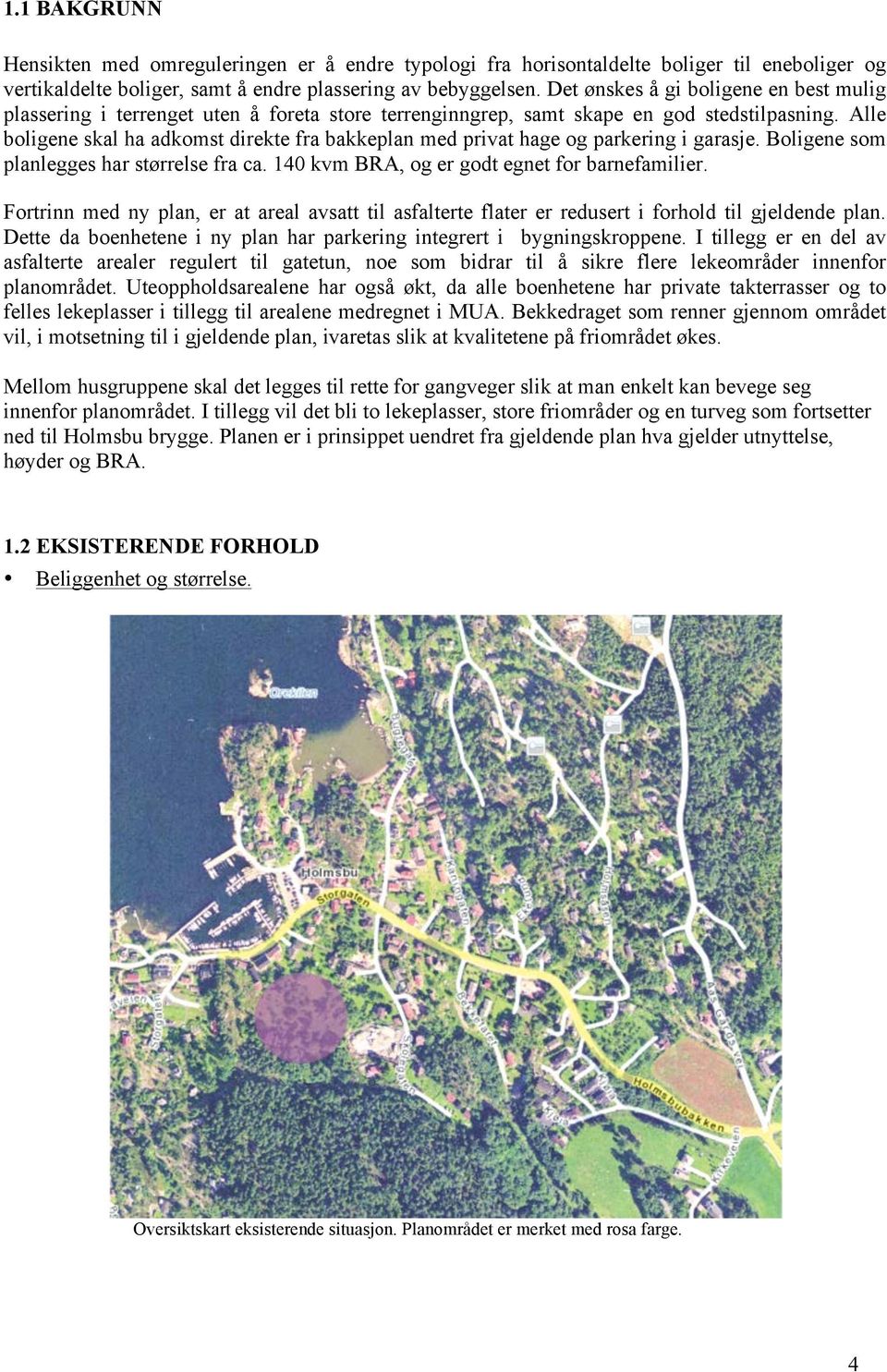 Alle boligene skal ha adkomst direkte fra bakkeplan med privat hage og parkering i garasje. Boligene som planlegges har størrelse fra ca. 140 kvm BRA, og er godt egnet for barnefamilier.