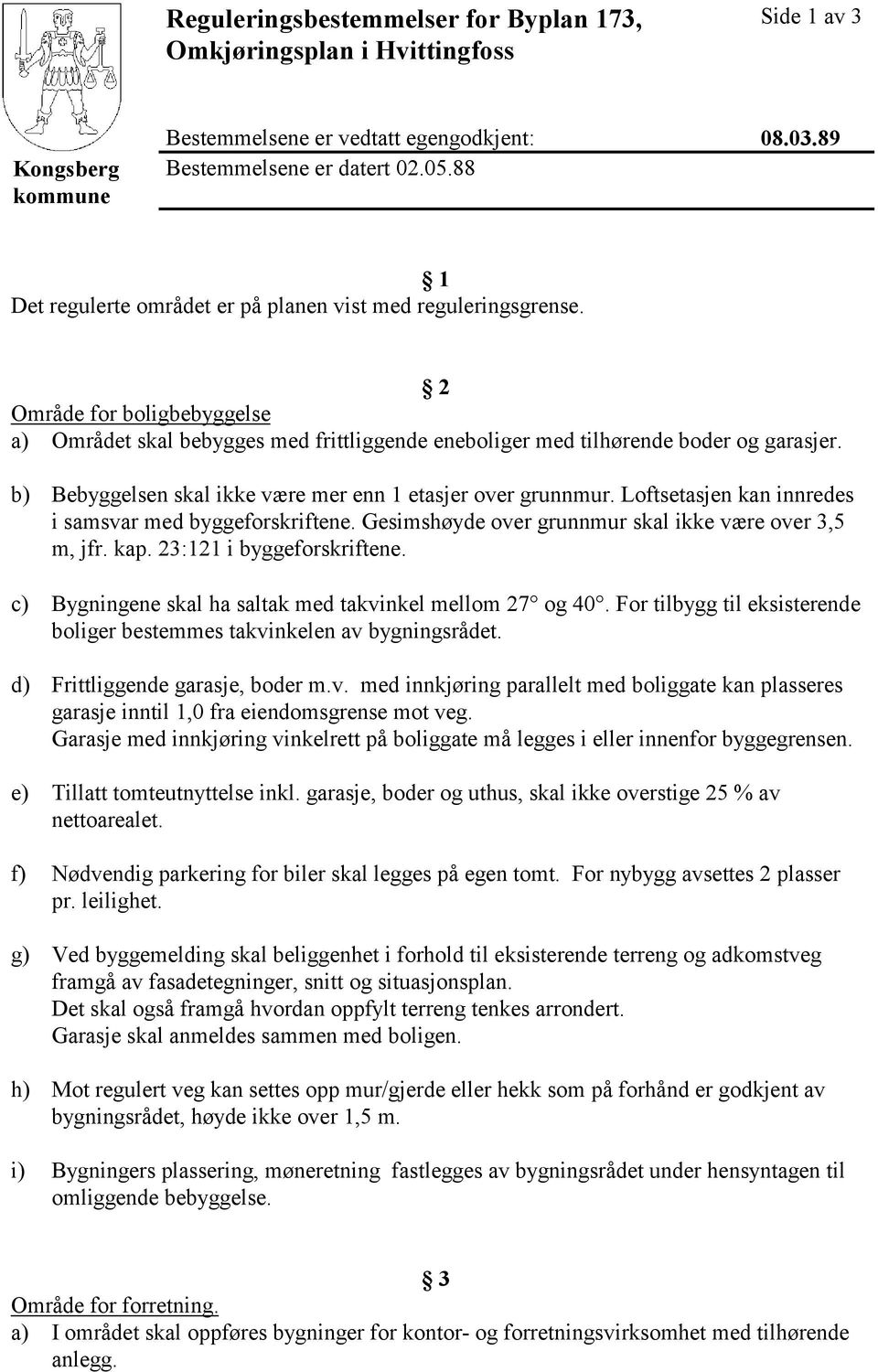 b) Bebyggelsen skal ikke være mer enn 1 etasjer over grunnmur. Loftsetasjen kan innredes i samsvar med byggeforskriftene. Gesimshøyde over grunnmur skal ikke være over 3,5 m, jfr. kap.