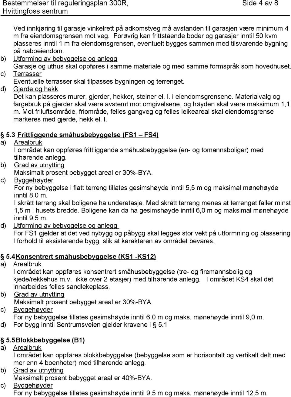 b) Utforming av bebyggelse og anlegg Garasje og uthus skal oppføres i samme materiale og med samme formspråk som hovedhuset. c) Terrasser Eventuelle terrasser skal tilpasses bygningen og terrenget.