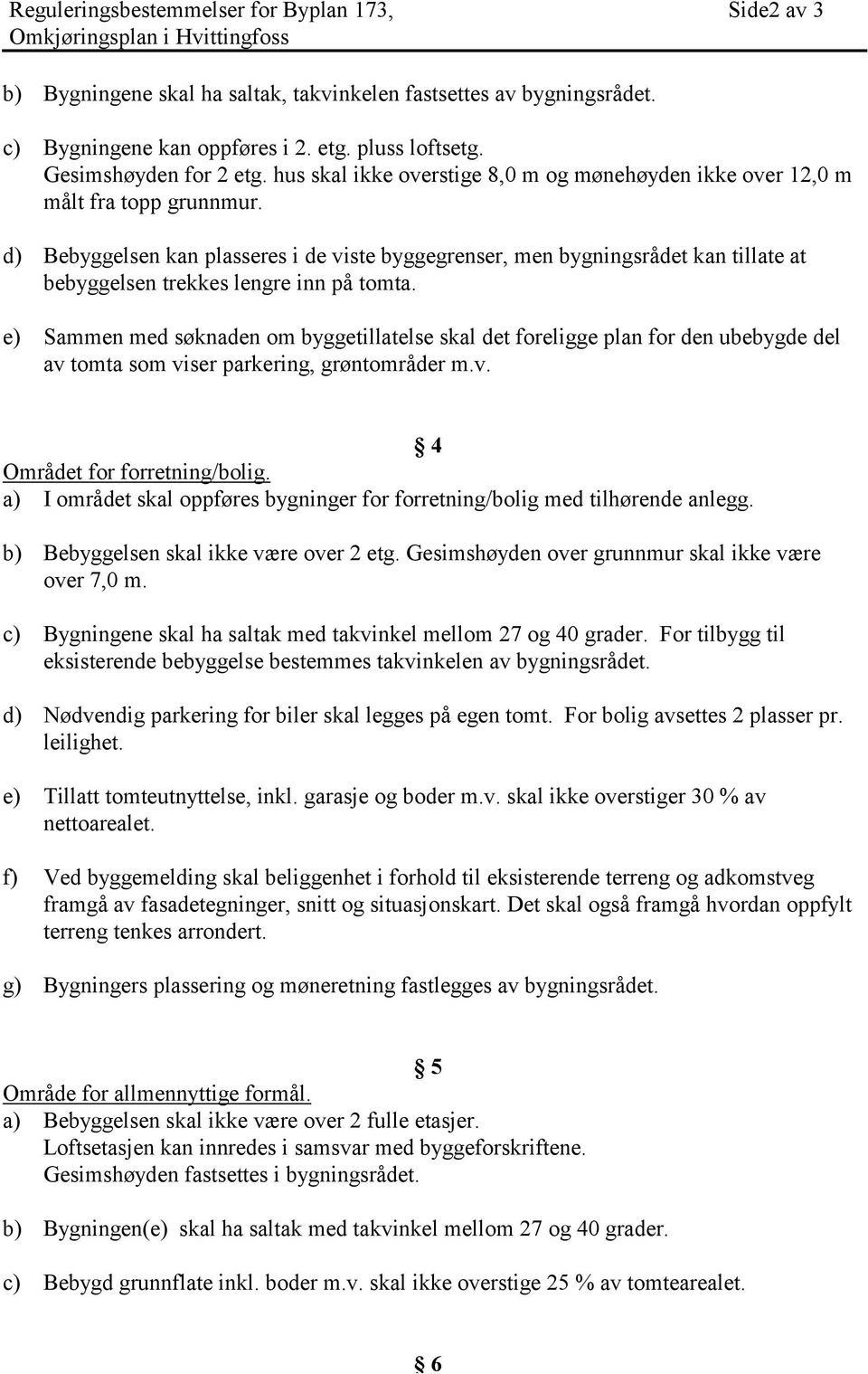 d) Bebyggelsen kan plasseres i de viste byggegrenser, men bygningsrådet kan tillate at bebyggelsen trekkes lengre inn på tomta.