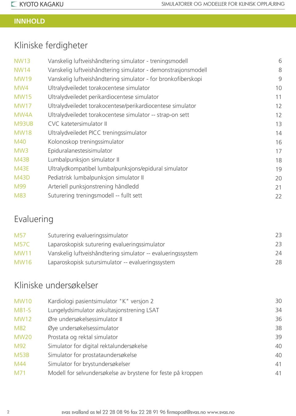 torakocentese/perikardiocentese simulator Ultralydveiledet torakocentese simulator -- strap-on sett CVC katetersimulator II Ultralydveiledet PICC treningssimulator Kolonoskop treningssimulator