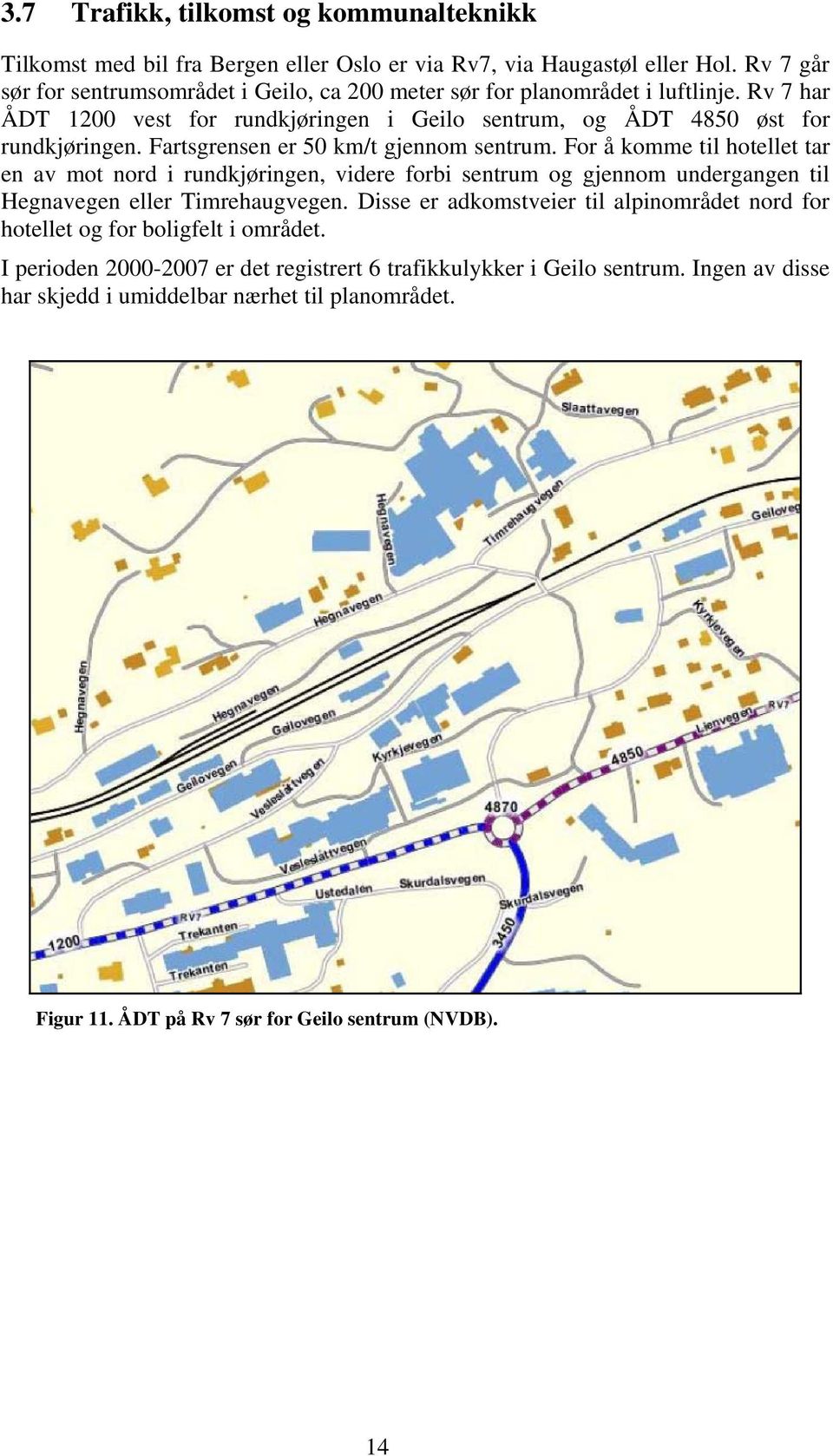 Fartsgrensen er 50 km/t gjennom sentrum. For å komme til hotellet tar en av mot nord i rundkjøringen, videre forbi sentrum og gjennom undergangen til Hegnavegen eller Timrehaugvegen.