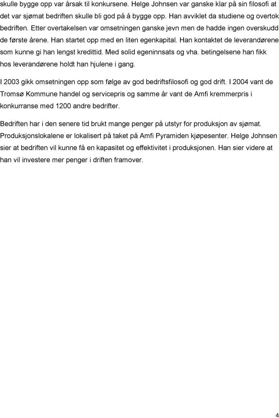 Med solid egeninnsats og vha. betingelsene han fikk hos leverandørene holdt han hjulene i gang. I 2003 gikk omsetningen opp som følge av god bedriftsfilosofi og god drift.