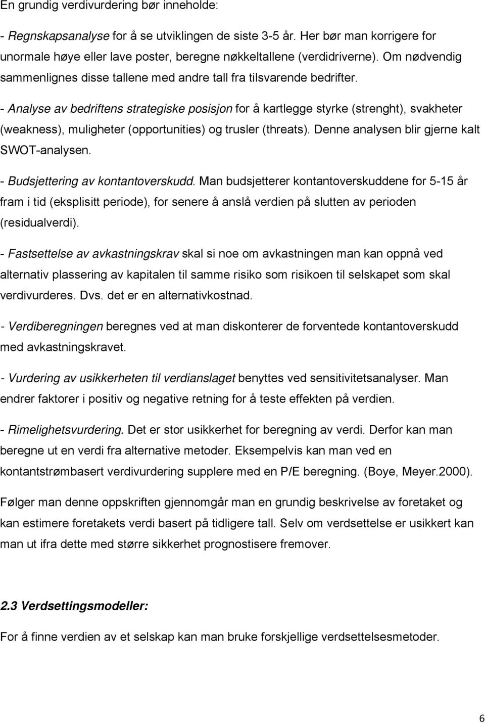 - Analyse av bedriftens strategiske posisjon for å kartlegge styrke (strenght), svakheter (weakness), muligheter (opportunities) og trusler (threats). Denne analysen blir gjerne kalt SWOT-analysen.