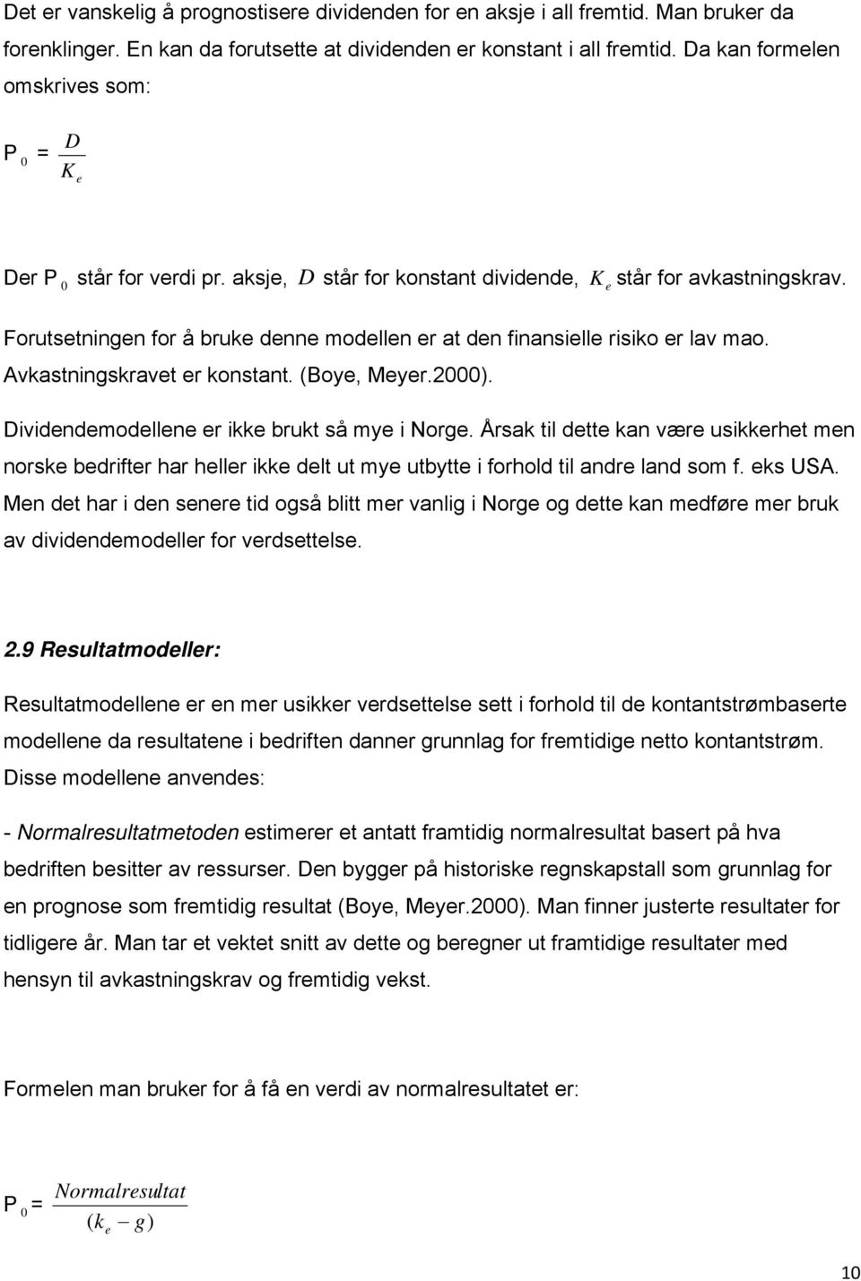 Forutsetningen for å bruke denne modellen er at den finansielle risiko er lav mao. Avkastningskravet er konstant. (Boye, Meyer.2000). Dividendemodellene er ikke brukt så mye i Norge.