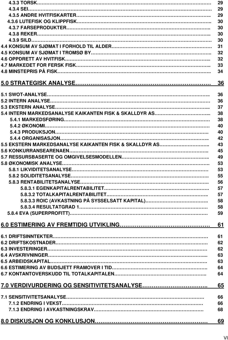 3 EKSTERN ANALYSE... 37 5.4 INTERN MARKEDSANALYSE KAIKANTEN FISK & SKALLDYR AS... 38 5.4.1 MARKEDSFØRING 38 5.4.2 ØKONOMI 40 5.4.3 PRODUKSJON.. 40 5.4.4 ORGANISASJON.. 42 5.