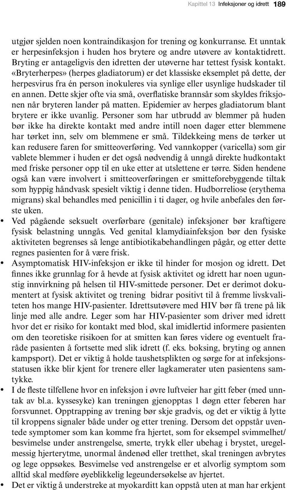 «Bryterherpes» (herpes gladiatorum) er det klassiske eksemplet på dette, der herpesvirus fra én person inokuleres via synlige eller usynlige hudskader til en annen.