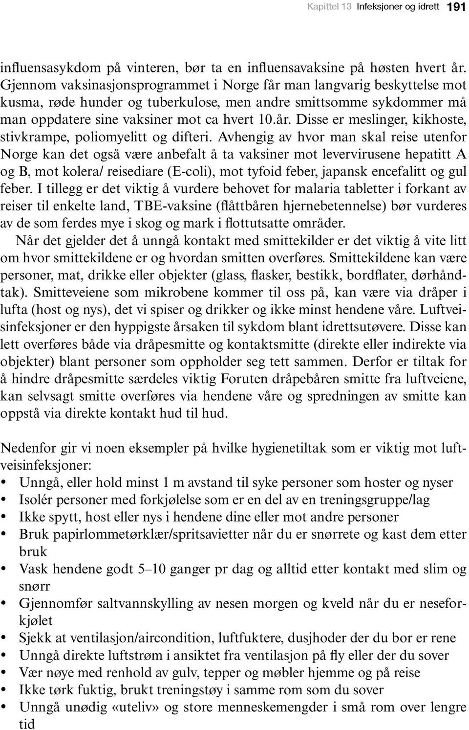 Avhengig av hvor man skal reise utenfor Norge kan det også være anbefalt å ta vaksiner mot levervirusene hepatitt A og B, mot kolera/ reisediare (E-coli), mot tyfoid feber, japansk encefalitt og gul