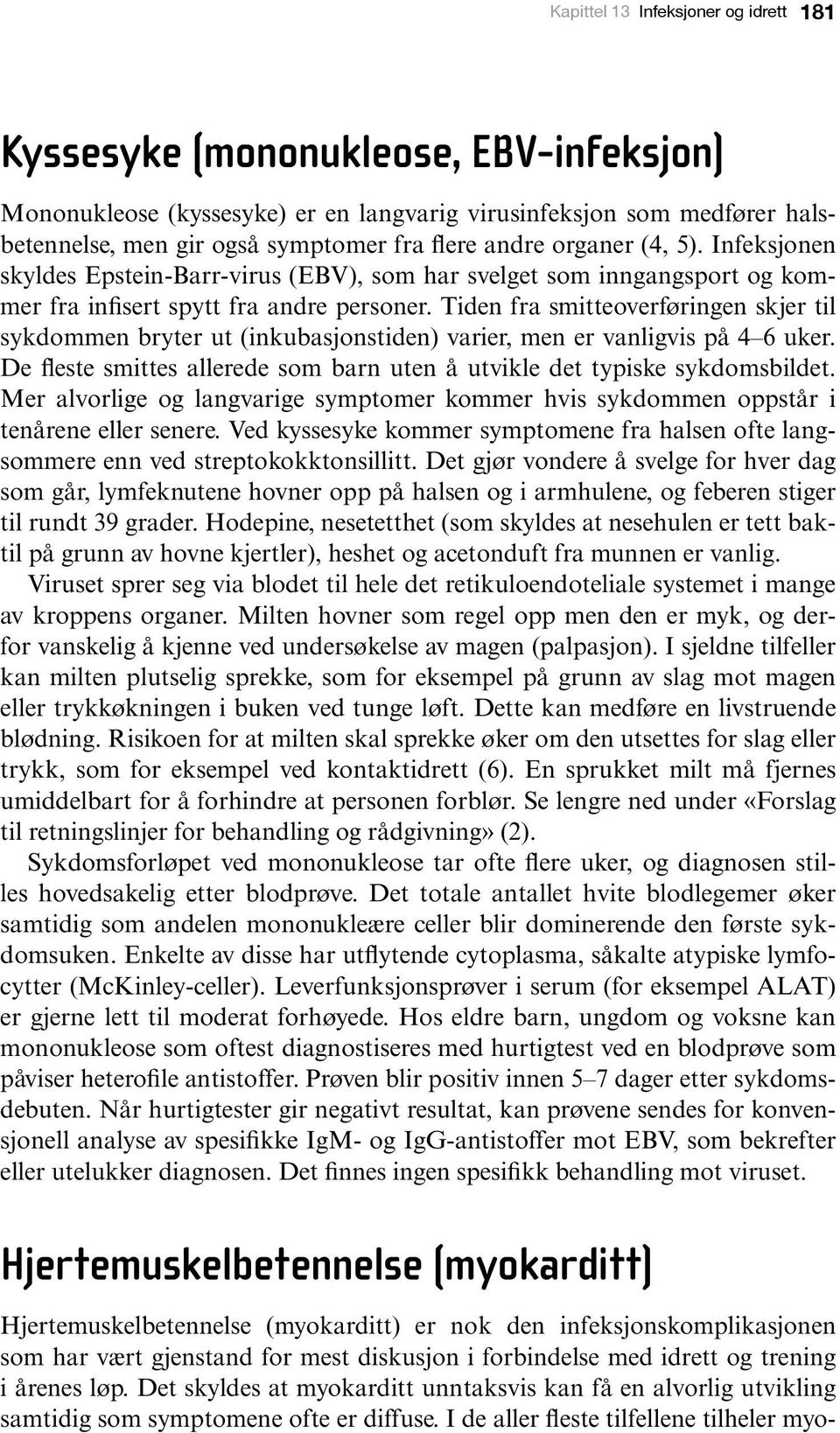 Tiden fra smitteoverføringen skjer til sykdommen bryter ut (inkubasjonstiden) varier, men er vanligvis på 4 6 uker. De fleste smittes allerede som barn uten å utvikle det typiske sykdomsbildet.