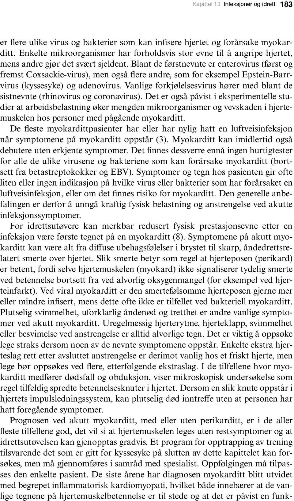 Blant de førstnevnte er enterovirus (først og fremst Coxsackie-virus), men også flere andre, som for eksempel Epstein-Barrvirus (kyssesyke) og adenovirus.