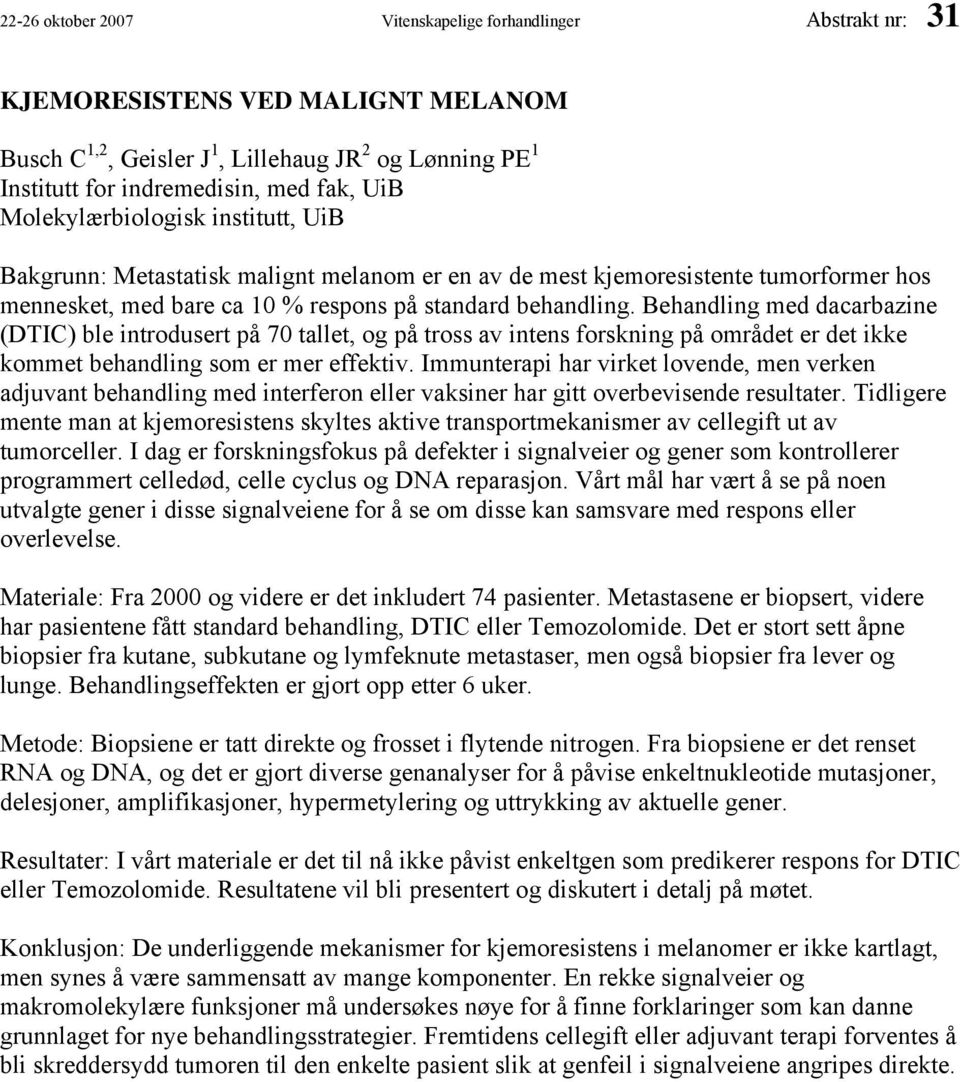 Behandling med dacarbazine (DTIC) ble introdusert på 70 tallet, og på tross av intens forskning på området er det ikke kommet behandling som er mer effektiv.