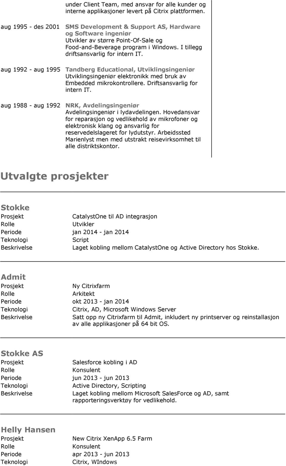 aug 1992 - aug 1995 Tandberg Educational, Utviklingsingeniør Utviklingsingeniør elektronikk med bruk av Embedded mikrokontrollere. Driftsansvarlig for intern IT.