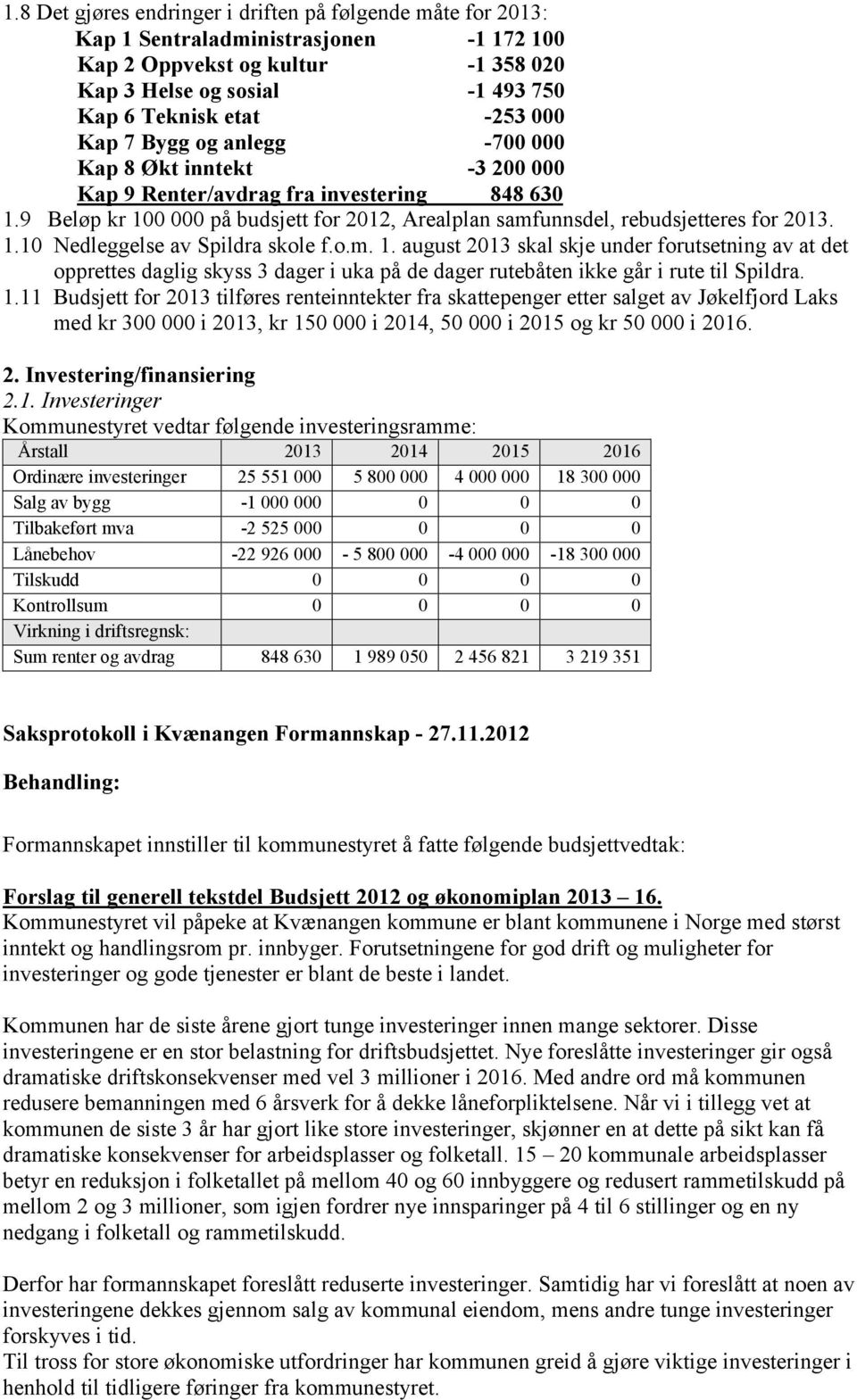 o.m. 1. august 2013 skal skje under forutsetning av at det opprettes daglig skyss 3 dager i uka på de dager rutebåten ikke går i rute til Spildra. 1.11 Budsjett for 2013 tilføres renteinntekter fra skattepenger etter salget av Jøkelfjord Laks med kr 300 000 i 2013, kr 150 000 i 2014, 50 000 i 2015 og kr 50 000 i 2016.