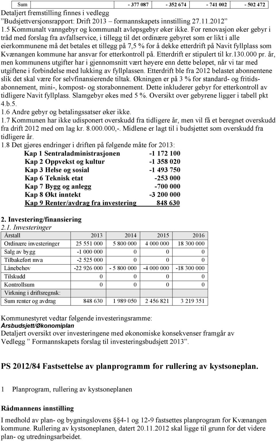 For renovasjon øker gebyr i tråd med forslag fra avfallservice, i tillegg til det ordinære gebyret som er likt i alle eierkommunene må det betales et tillegg på 7,5 % for å dekke etterdrift på Navit