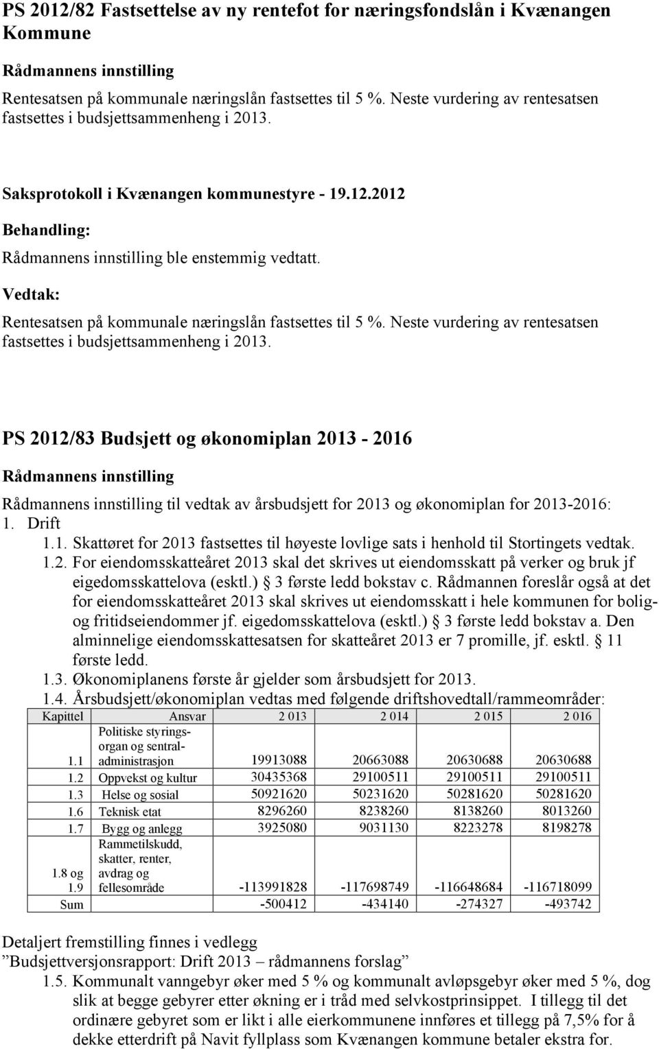 Neste vurdering av rentesatsen fastsettes i budsjettsammenheng i 2013. PS 2012/83 Budsjett og økonomiplan 2013-2016 til vedtak av årsbudsjett for 2013 og økonomiplan for 2013-2016: 1. Drift 1.1. Skattøret for 2013 fastsettes til høyeste lovlige sats i henhold til Stortingets vedtak.