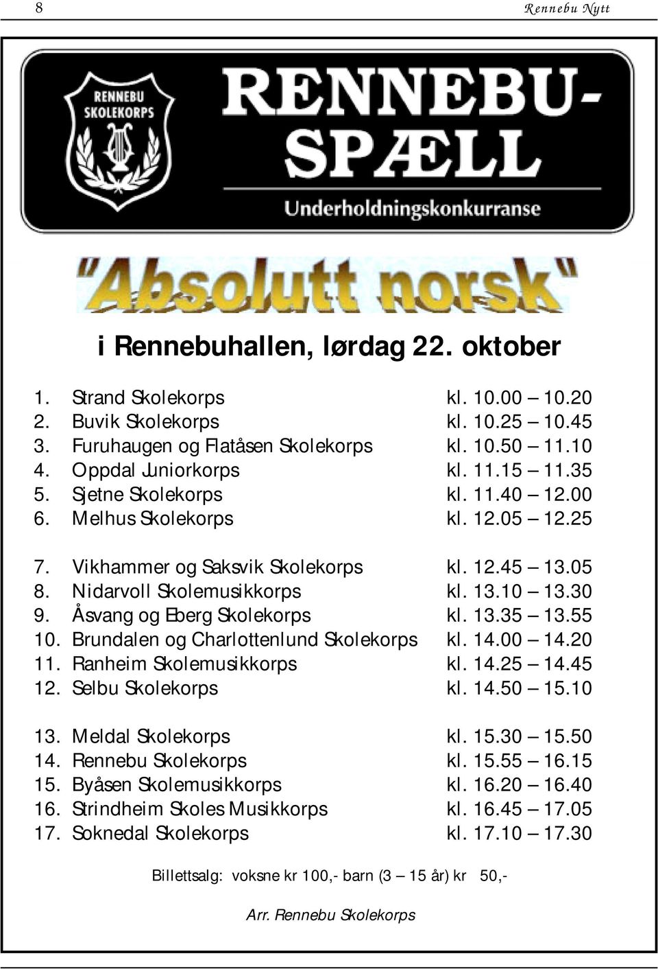 30 9. Åsvang og Eberg Skolekorps kl. 13.35 13.55 10. Brundalen og Charlottenlund Skolekorps kl. 14.00 14.20 11. Ranheim Skolemusikkorps kl. 14.25 14.45 12. Selbu Skolekorps kl. 14.50 15.10 13.