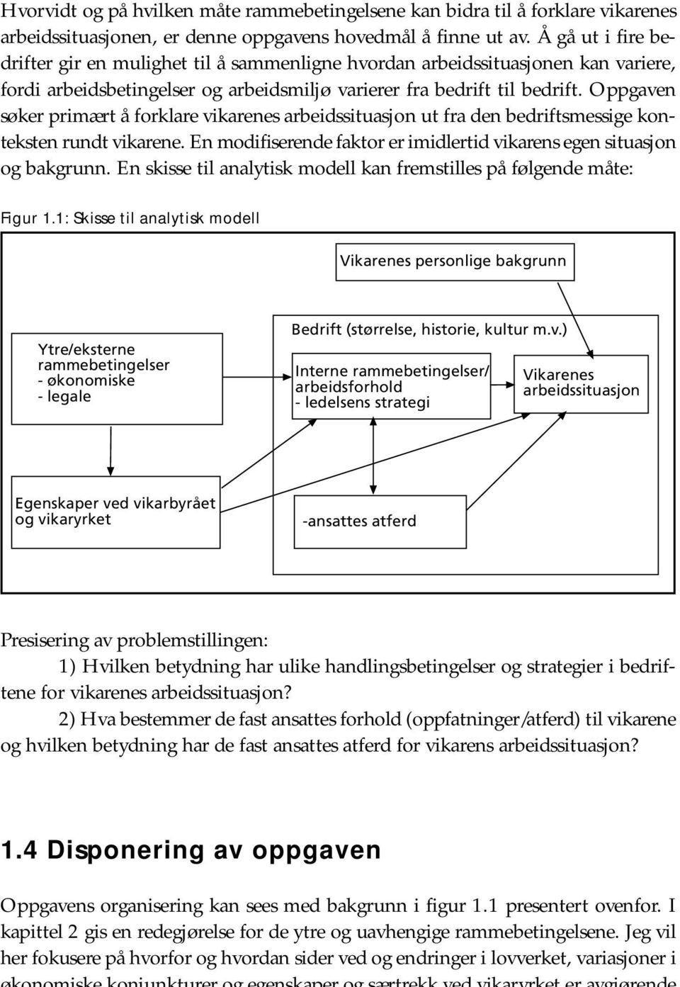 Oppgaven søker primært å forklare vikarenes arbeidssituasjon ut fra den bedriftsmessige konteksten rundt vikarene. En modifiserende faktor er imidlertid vikarens egen situasjon og bakgrunn.