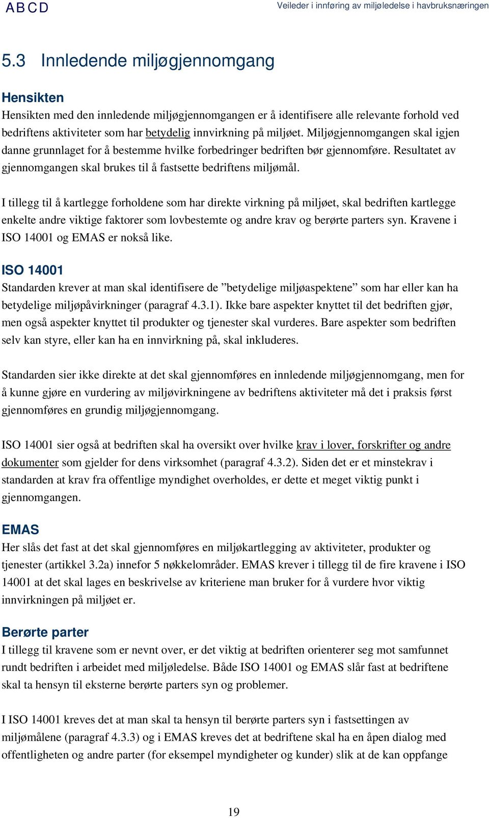 I tillegg til å kartlegge forholdene som har direkte virkning på miljøet, skal bedriften kartlegge enkelte andre viktige faktorer som lovbestemte og andre krav og berørte parters syn.