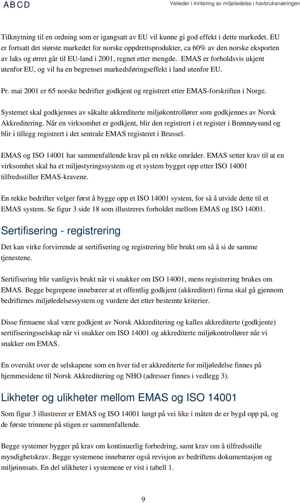 EMAS er forholdsvis ukjent utenfor EU, og vil ha en begrenset markedsføringseffekt i land utenfor EU. Pr. mai 2001 er 65 norske bedrifter godkjent og registrert etter EMAS-forskriften i Norge.